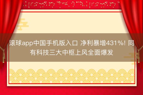 滚球app中国手机版入口 净利暴增431%! 同有科技三大中枢上风全面爆发
