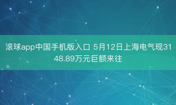 滚球app中国手机版入口 5月12日上海电气现3148.89万元巨额来往