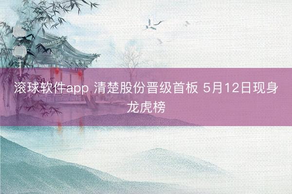 滚球软件app 清楚股份晋级首板 5月12日现身龙虎榜