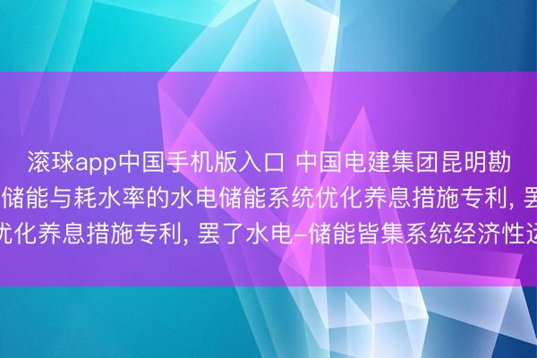 滚球app中国手机版入口 中国电建集团昆明勘探经营研究院央求计及储能与耗水率的水电储能系统优化养息措施专利， 罢了水电-储能皆集系统经济性运转