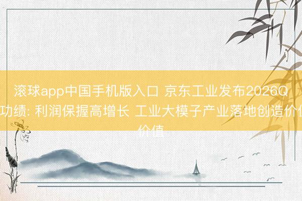 滚球app中国手机版入口 京东工业发布2026Q1功绩: 利润保握高增长 工业大模子产业落地创造价值