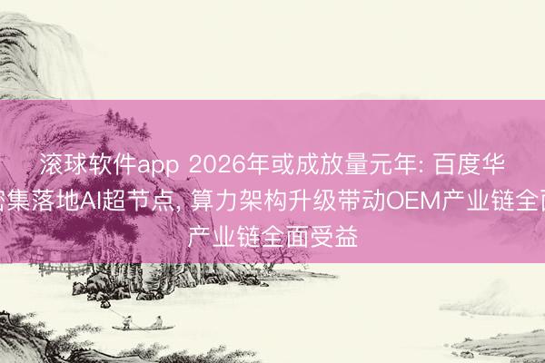 滚球软件app 2026年或成放量元年: 百度华为等密集落地AI超节点, 算力架构升级带动OEM产业链全面受益