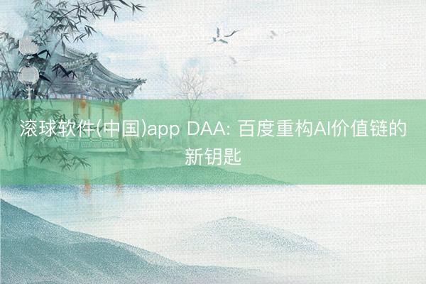 滚球软件(中国)app DAA: 百度重构AI价值链的新钥匙