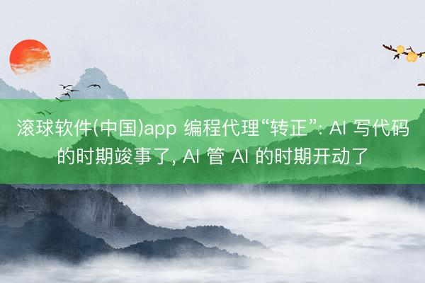 滚球软件(中国)app 编程代理“转正”: AI 写代码的时期竣事了， AI 管 AI 的时期开动了