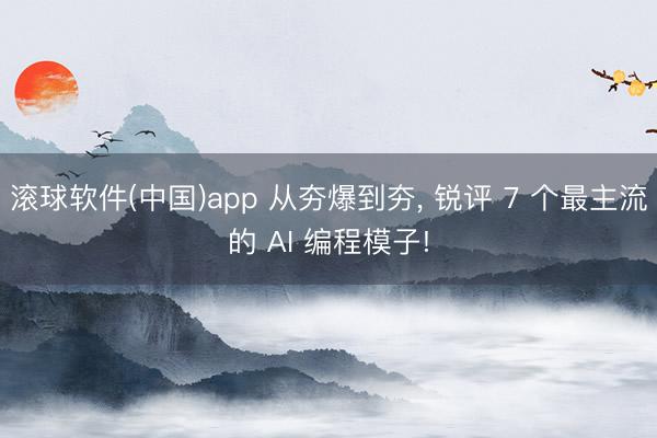 滚球软件(中国)app 从夯爆到夯， 锐评 7 个最主流的 AI 编程模子!