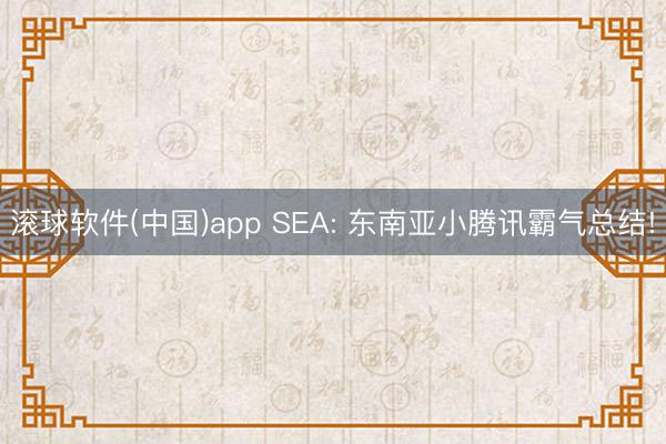 滚球软件(中国)app SEA: 东南亚小腾讯霸气总结!