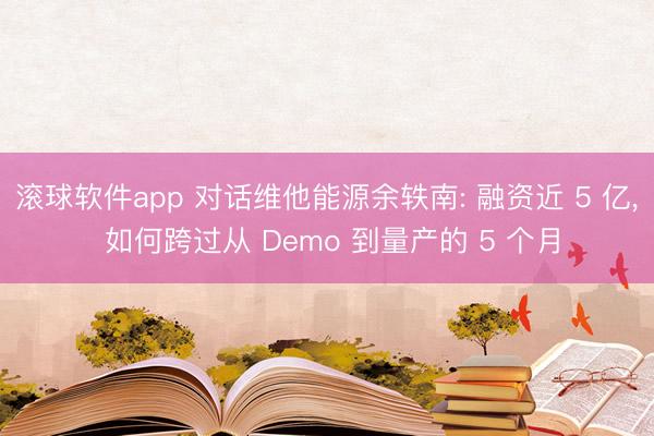 滚球软件app 对话维他能源余轶南: 融资近 5 亿， 如何跨过从 Demo 到量产的 5 个月