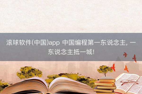 滚球软件(中国)app 中国编程第一东说念主， 一东说念主抵一城!