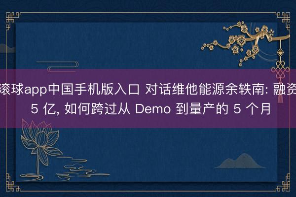 滚球app中国手机版入口 对话维他能源余轶南: 融资 5 亿， 如何跨过从 Demo 到量产的 5 个月