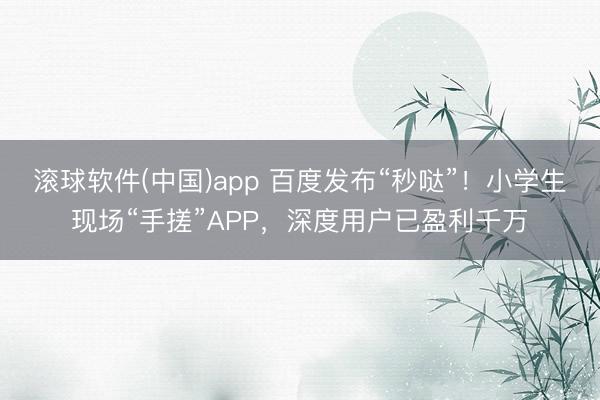 滚球软件(中国)app 百度发布“秒哒”！小学生现场“手搓”APP，深度用户已盈利千万