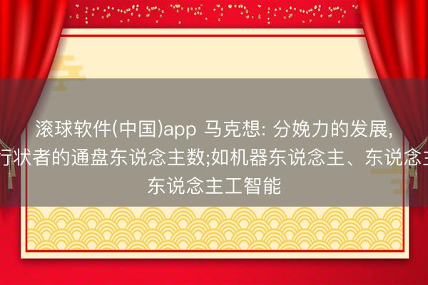 滚球软件(中国)app 马克想: 分娩力的发展， 会减少行状者的通盘东说念主数;如机器东说念主、东说念主工智能