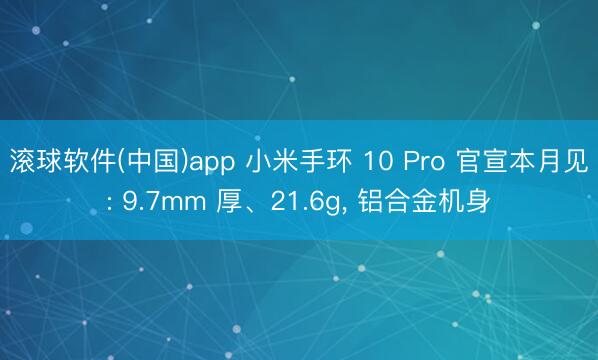 滚球软件(中国)app 小米手环 10 Pro 官宣本月见: 9.7mm 厚、21.6g， 铝合金机身