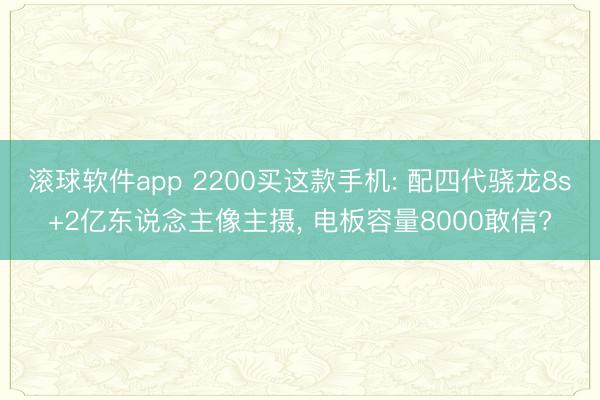 滚球软件app 2200买这款手机: 配四代骁龙8s+2亿东说念主像主摄， 电板容量8000敢信?