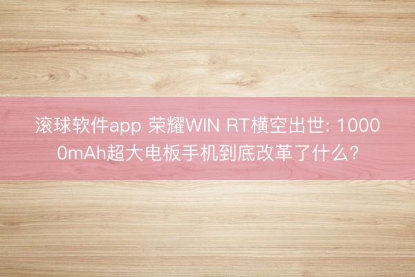 滚球软件app 荣耀WIN RT横空出世: 10000mAh超大电板手机到底改革了什么?