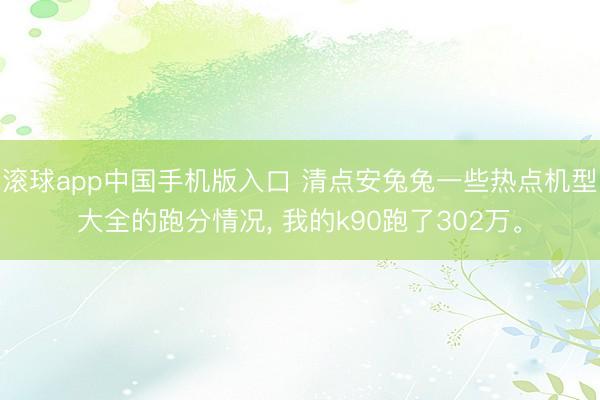 滚球app中国手机版入口 清点安兔兔一些热点机型大全的跑分情况， 我的k90跑了302万。