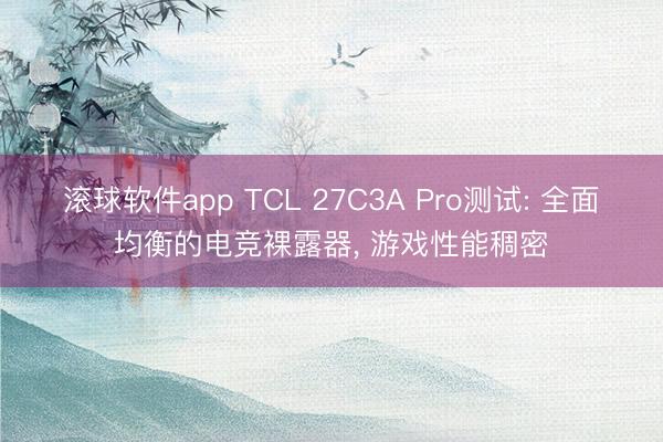 滚球软件app TCL 27C3A Pro测试: 全面均衡的电竞裸露器， 游戏性能稠密