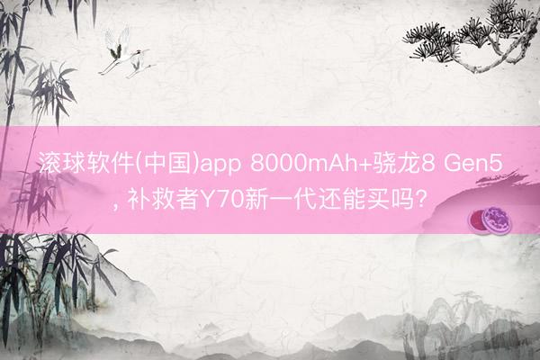 滚球软件(中国)app 8000mAh+骁龙8 Gen5， 补救者Y70新一代还能买吗?