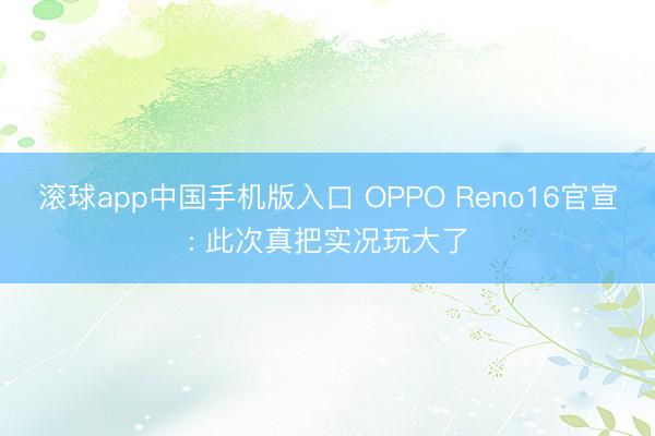 滚球app中国手机版入口 OPPO Reno16官宣: 此次真把实况玩大了