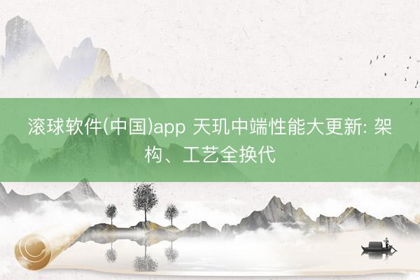 滚球软件(中国)app 天玑中端性能大更新: 架构、工艺全换代