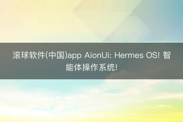 滚球软件(中国)app AionUi: Hermes OS! 智能体操作系统!