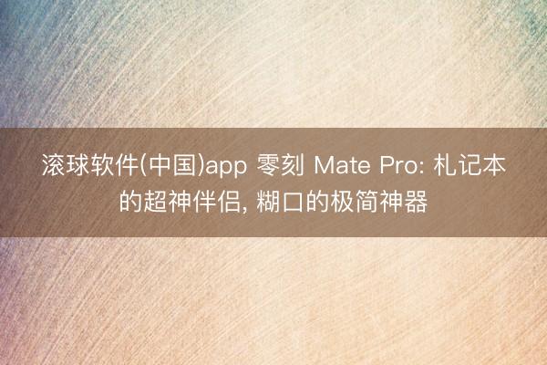 滚球软件(中国)app 零刻 Mate Pro: 札记本的超神伴侣， 糊口的极简神器