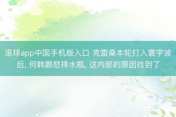 滚球app中国手机版入口 克雷桑本轮打入寰宇波后， 何韩鹏怒摔水瓶， 这内部的原因找到了