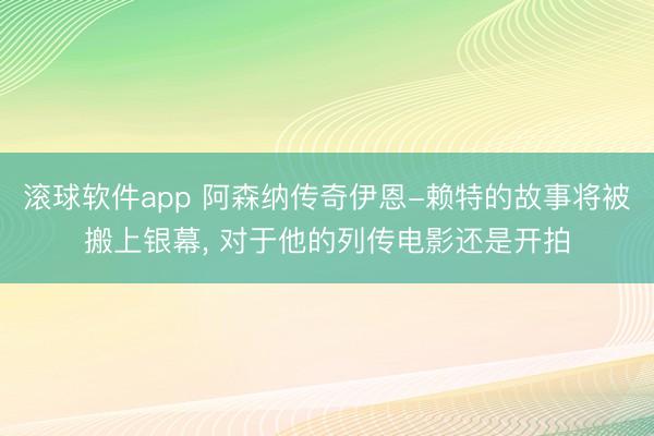 滚球软件app 阿森纳传奇伊恩-赖特的故事将被搬上银幕， 对于他的列传电影还是开拍