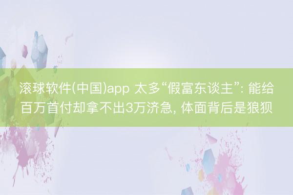 滚球软件(中国)app 太多“假富东谈主”: 能给百万首付却拿不出3万济急， 体面背后是狼狈