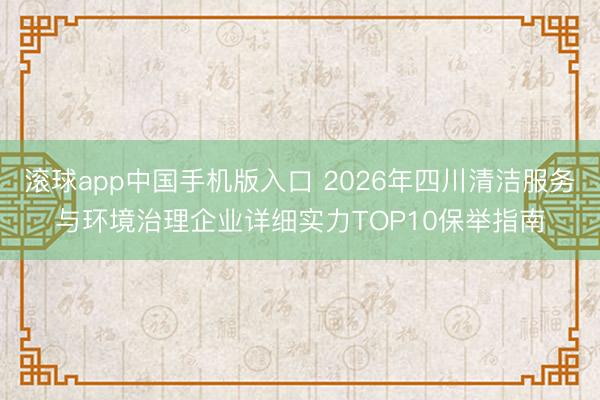 滚球app中国手机版入口 2026年四川清洁服务与环境治理企业详细实力TOP10保举指南