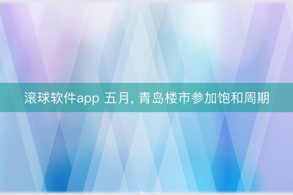 滚球软件app 五月， 青岛楼市参加饱和周期