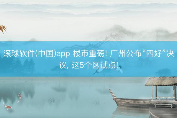 滚球软件(中国)app 楼市重磅! 广州公布“四好”决议， 这5个区试点!