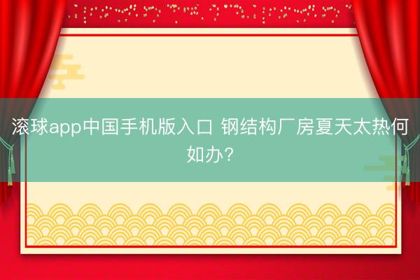滚球app中国手机版入口 钢结构厂房夏天太热何如办?