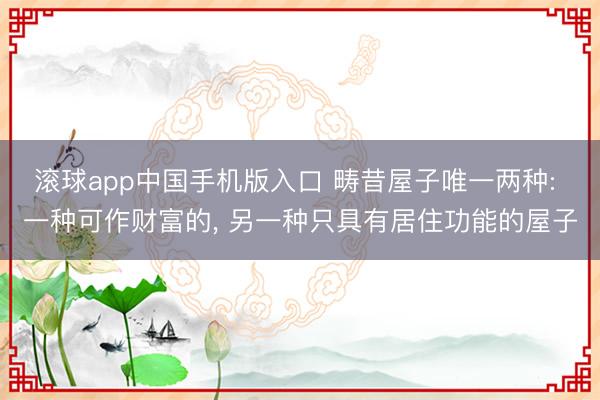 滚球app中国手机版入口 畴昔屋子唯一两种: 一种可作财富的， 另一种只具有居住功能的屋子