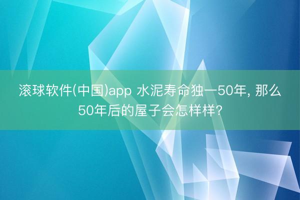 滚球软件(中国)app 水泥寿命独一50年， 那么50年后的屋子会怎样样?