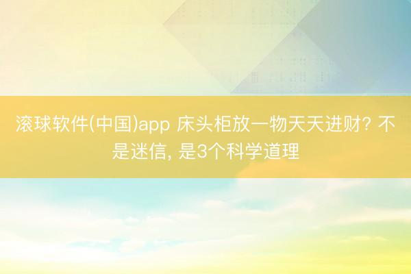 滚球软件(中国)app 床头柜放一物天天进财? 不是迷信， 是3个科学道理