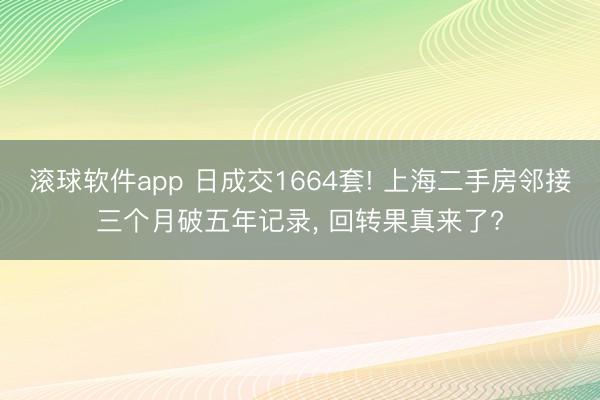 滚球软件app 日成交1664套! 上海二手房邻接三个月破五年记录， 回转果真来了?