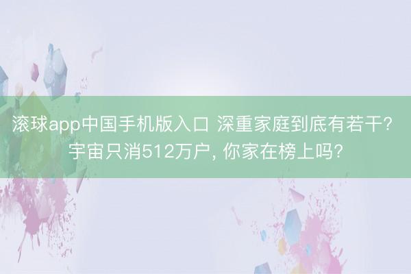 滚球app中国手机版入口 深重家庭到底有若干? 宇宙只消512万户， 你家在榜上吗?