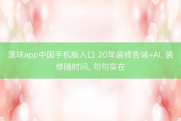 滚球app中国手机版入口 20年装修告诫+AI， 装修随时问， 句句实在