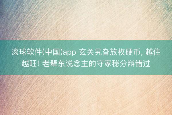 滚球软件(中国)app 玄关旯旮放枚硬币， 越住越旺! 老辈东说念主的守家秘分辩错过