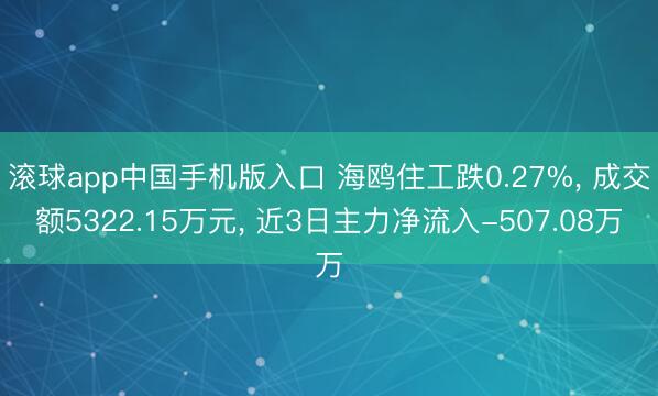滚球app中国手机版入口 海鸥住工跌0.27%， 成交额5322.15万元， 近3日主力净流入-507.08万