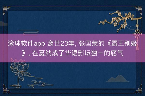 滚球软件app 离世23年， 张国荣的《霸王别姬》， 在戛纳成了华语影坛独一的底气