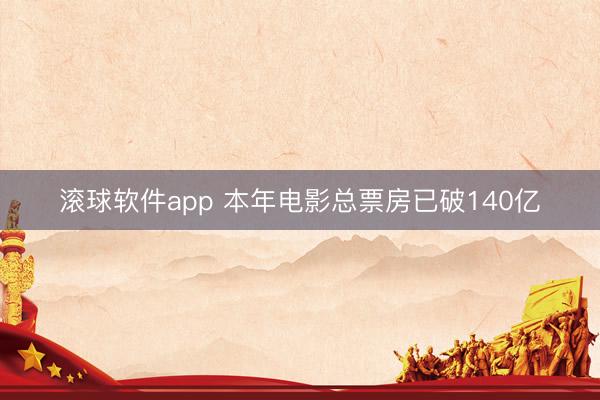 滚球软件app 本年电影总票房已破140亿