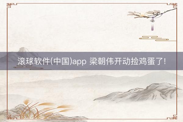 滚球软件(中国)app 梁朝伟开动捡鸡蛋了!