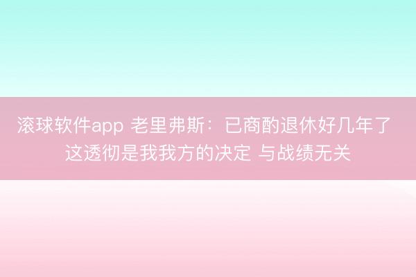 滚球软件app 老里弗斯：已商酌退休好几年了 这透彻是我我方的决定 与战绩无关