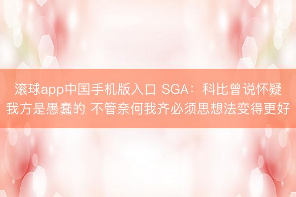 滚球app中国手机版入口 SGA：科比曾说怀疑我方是愚蠢的 不管奈何我齐必须思想法变得更好