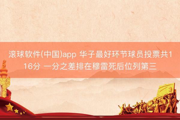 滚球软件(中国)app 华子最好环节球员投票共116分 一分之差排在穆雷死后位列第三