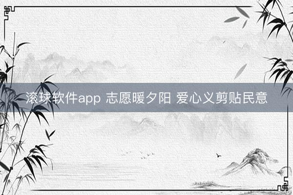 滚球软件app 志愿暖夕阳 爱心义剪贴民意