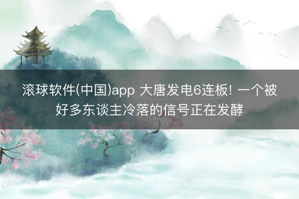 滚球软件(中国)app 大唐发电6连板! 一个被好多东谈主冷落的信号正在发酵