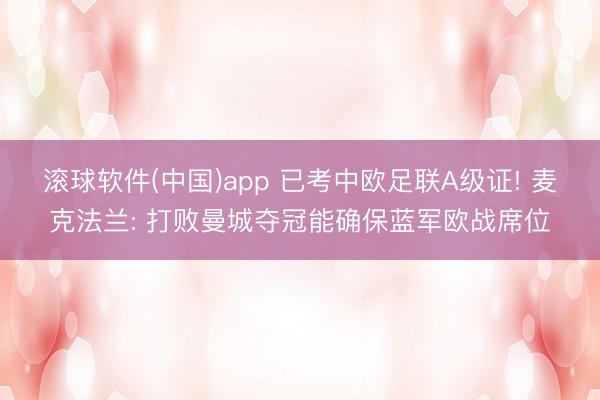 滚球软件(中国)app 已考中欧足联A级证! 麦克法兰: 打败曼城夺冠能确保蓝军欧战席位