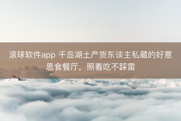 滚球软件app 千岛湖土产货东谈主私藏的好意思食餐厅，照着吃不踩雷